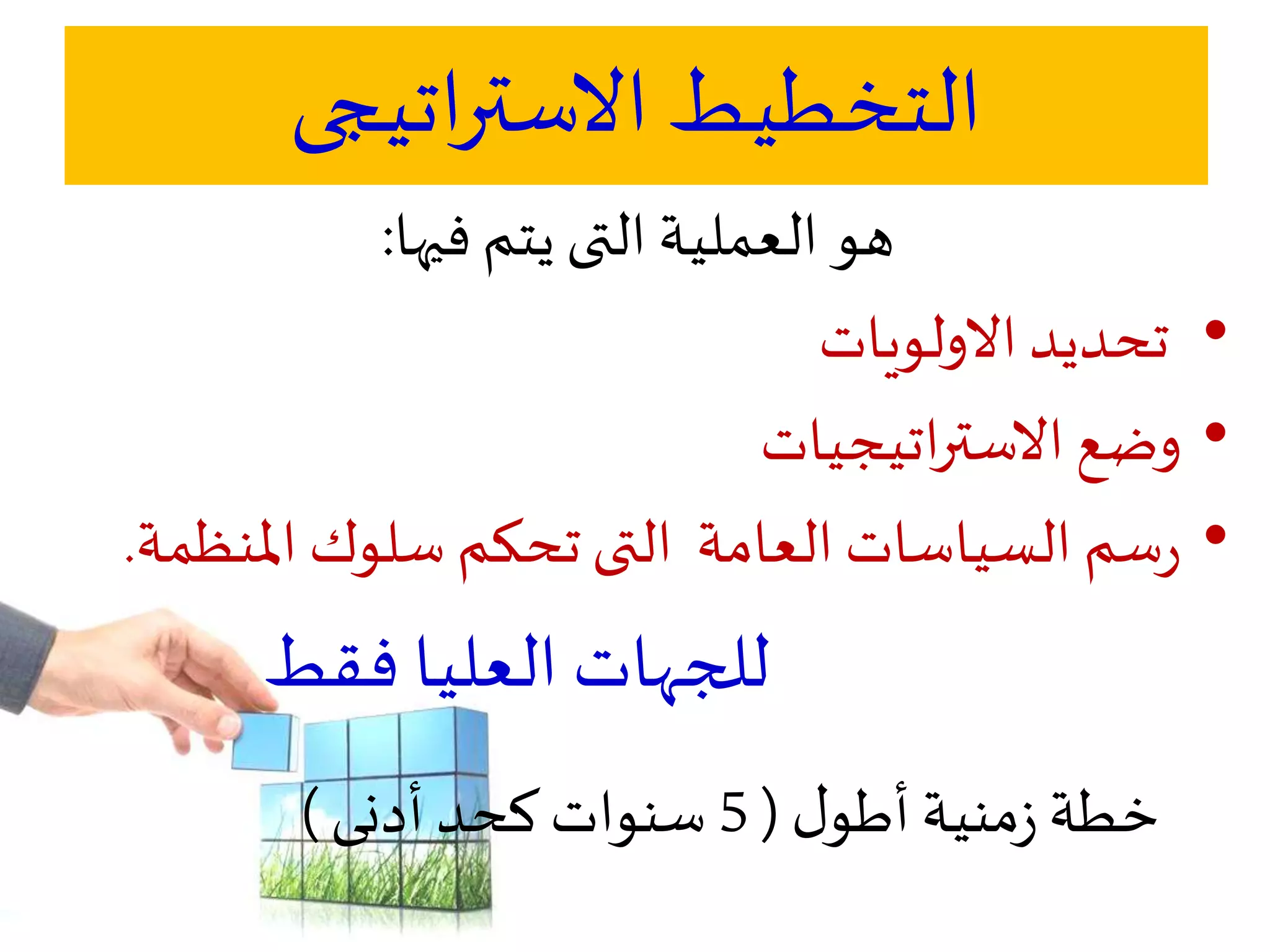 ‫اتيجى‬‫ر‬‫االست‬ ‫التخطيط‬
‫يتم‬ ‫التى‬‫العملية‬ ‫هو‬‫فيها‬:
•‫االولويات‬‫تحديد‬
•‫اتيجيات‬‫ر‬‫االست‬‫وضع‬
•‫املنظ‬‫سلوك‬‫تحكم‬‫التى‬ ‫العامة‬‫السياسات‬‫سم‬‫ر‬‫مة‬.
‫فقط‬ ‫العليا‬ ‫للجهات‬
‫منية‬‫ز‬‫خطة‬‫ل‬‫أطو‬(5‫كحد‬‫سنوات‬‫أدنى‬)
 