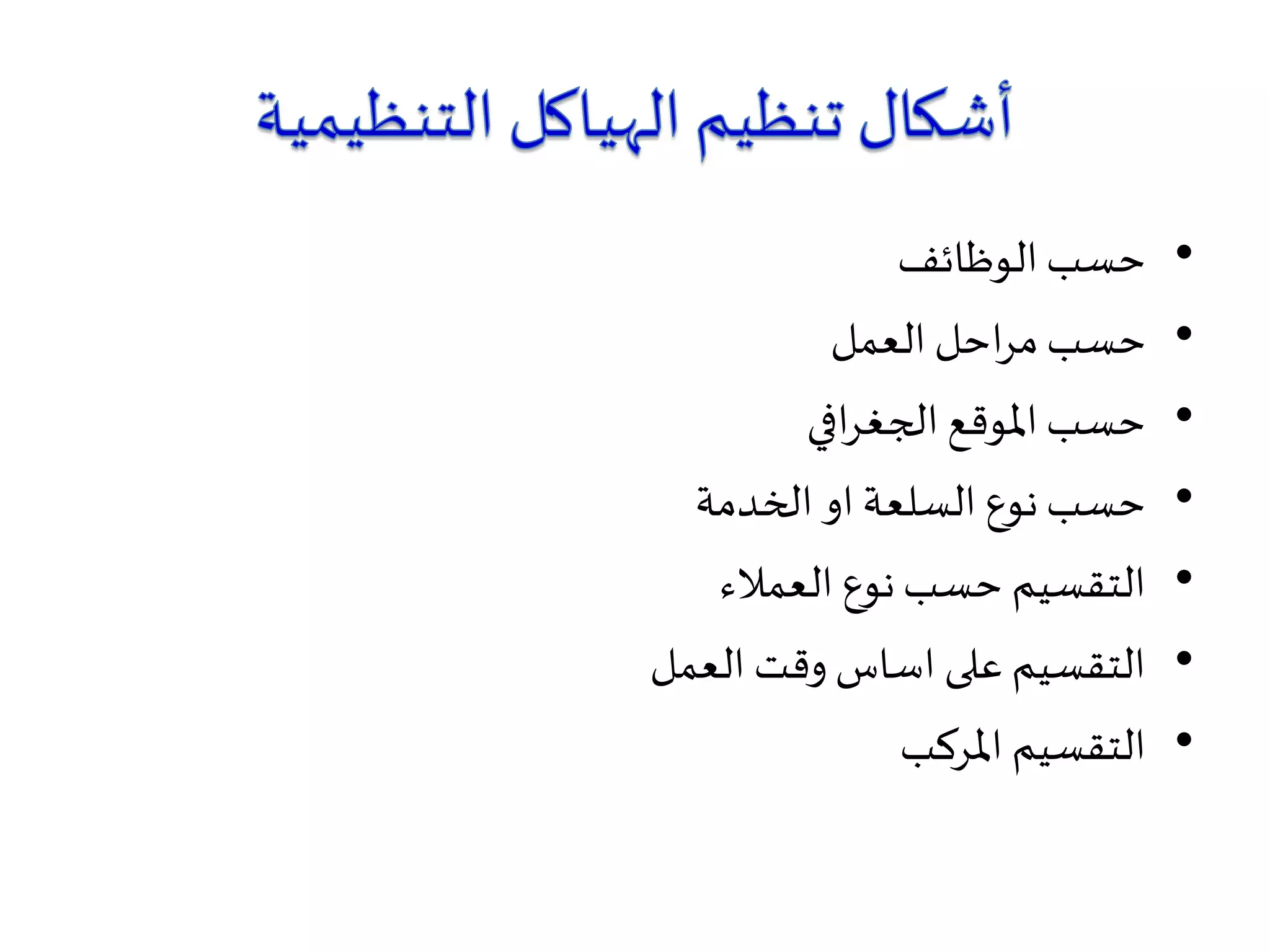 •‫الوظائف‬‫حسب‬
•‫العمل‬ ‫احل‬‫ر‬‫م‬‫حسب‬
•‫افي‬‫ر‬‫الجغ‬ ‫املوقع‬‫حسب‬
•‫الخدمة‬ ‫او‬ ‫السلعة‬ ‫نوع‬‫حسب‬
•‫العمالء‬ ‫نوع‬‫حسب‬ ‫التقسيم‬
•‫العمل‬ ‫وقت‬ ‫اساس‬ ‫على‬ ‫التقسيم‬
•‫املركب‬ ‫التقسيم‬
 