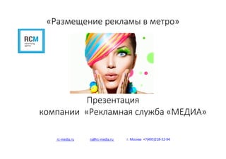«Размещение рекламы в метро»
Презентация
компании «Рекламная служба «МЕДИА»
rc-media.ru ra@rc-media.ru г. Москва +7(495)228-32-94
 