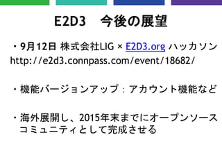E2D3 今後の展望
・9月12日 株式会社LIG × E2D3.org ハッカソン
http://e2d3.connpass.com/event/18682/
・機能バージョンアップ：アカウント機能など
・海外展開し、2015年末までにオープ...