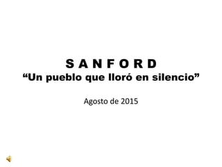 S A N F O R D
“Un pueblo que lloró en silencio”
Agosto de 2015
 