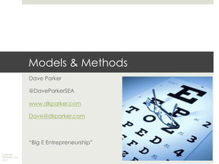 Copyright
DKParker, LLC
2015
Models & Methods
Dave Parker
@DaveParkerSEA
www.dkparker.com
Dave@dkparker.com
“Big E Entrepreneurship”
 