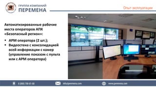 Опыт эксплуатации
Автоматизированные рабочие
места операторов АПК
«Безопасный регион»:
 АРМ оператора (2 шт.);
 Видеосте...