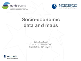 Socio-economic
data and maps
Julien Grunfelder
First Planners Meeting SWC
Riga / Latvia / 22nd May 2015
 