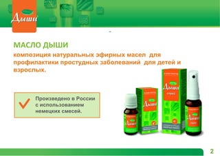 МАСЛО ДЫШИ
композиция натуральных эфирных масел для
профилактики простудных заболеваний для детей и
взрослых.
Произведено в России
с использованием
немецких смесей.
2
 