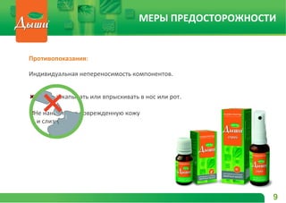 Противопоказания:
Индивидуальная непереносимость компонентов.
Нельзя закапывать или впрыскивать в нос или рот.
Не наносить на поврежденную кожу
и слизистые.
МЕРЫ ПРЕДОСТОРОЖНОСТИ
9
 