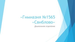 «Гимназия №1565
«Свиблово»
Дошкольное отделение
 