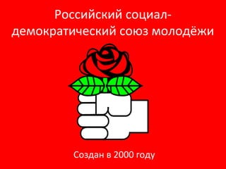 Российский социал-
демократический союз молодёжи
Создан в 2000 году
 