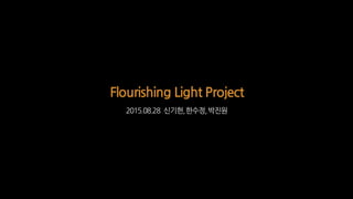 Flourishing Light Project
2015.08.28 신기헌,한수정,박진원
 
