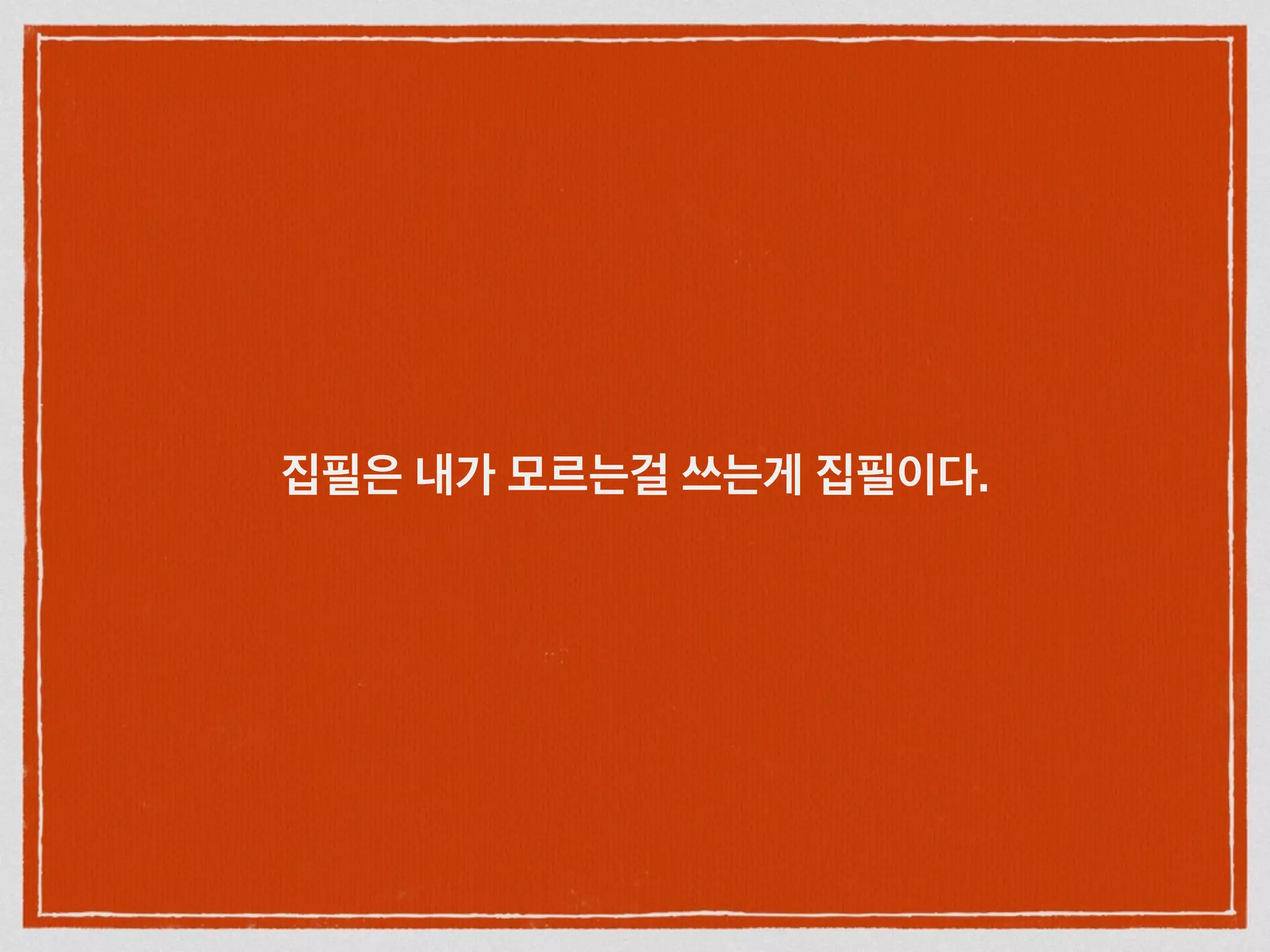 집필은 내가 모르는걸 쓰는게 집필이다.
 