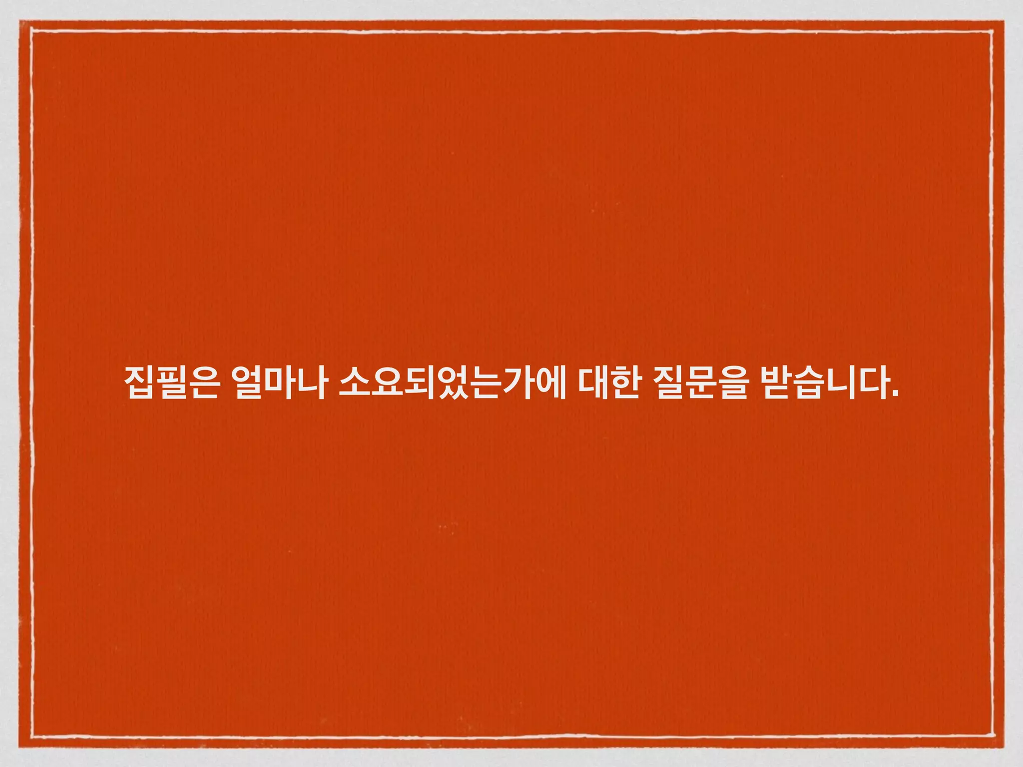 집필은 얼마나 소요되었는가에 대한 질문을 받습니다.
 