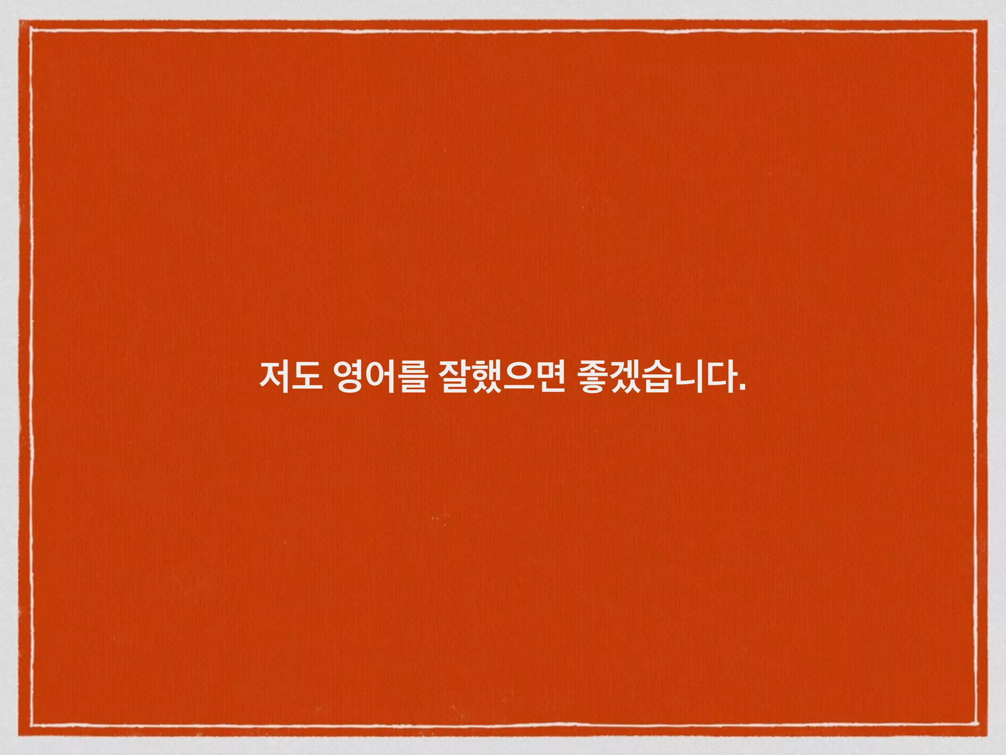 저도 영어를 잘했으면 좋겠습니다.
 