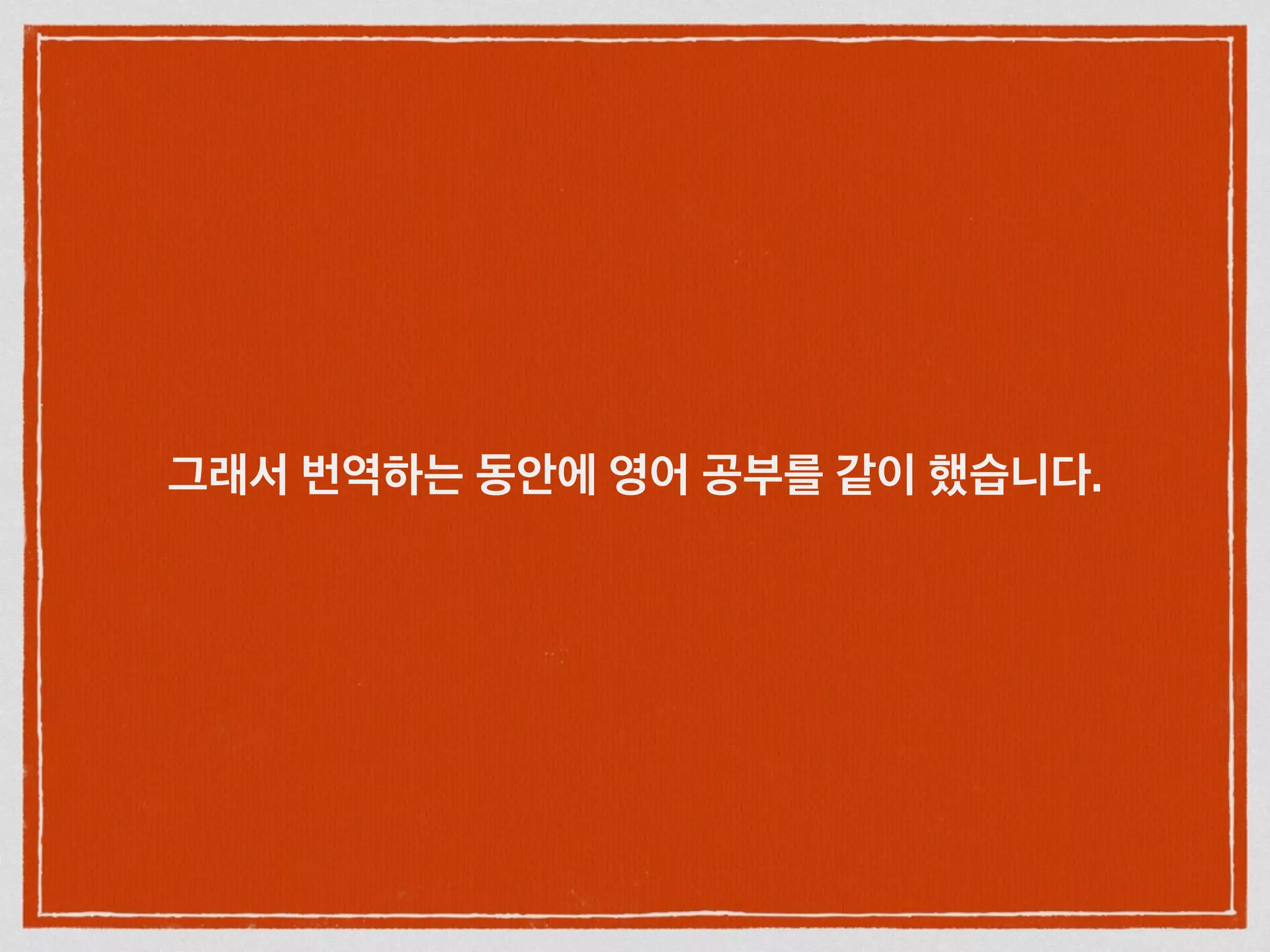 그래서 번역하는 동안에 영어 공부를 같이 했습니다.
 