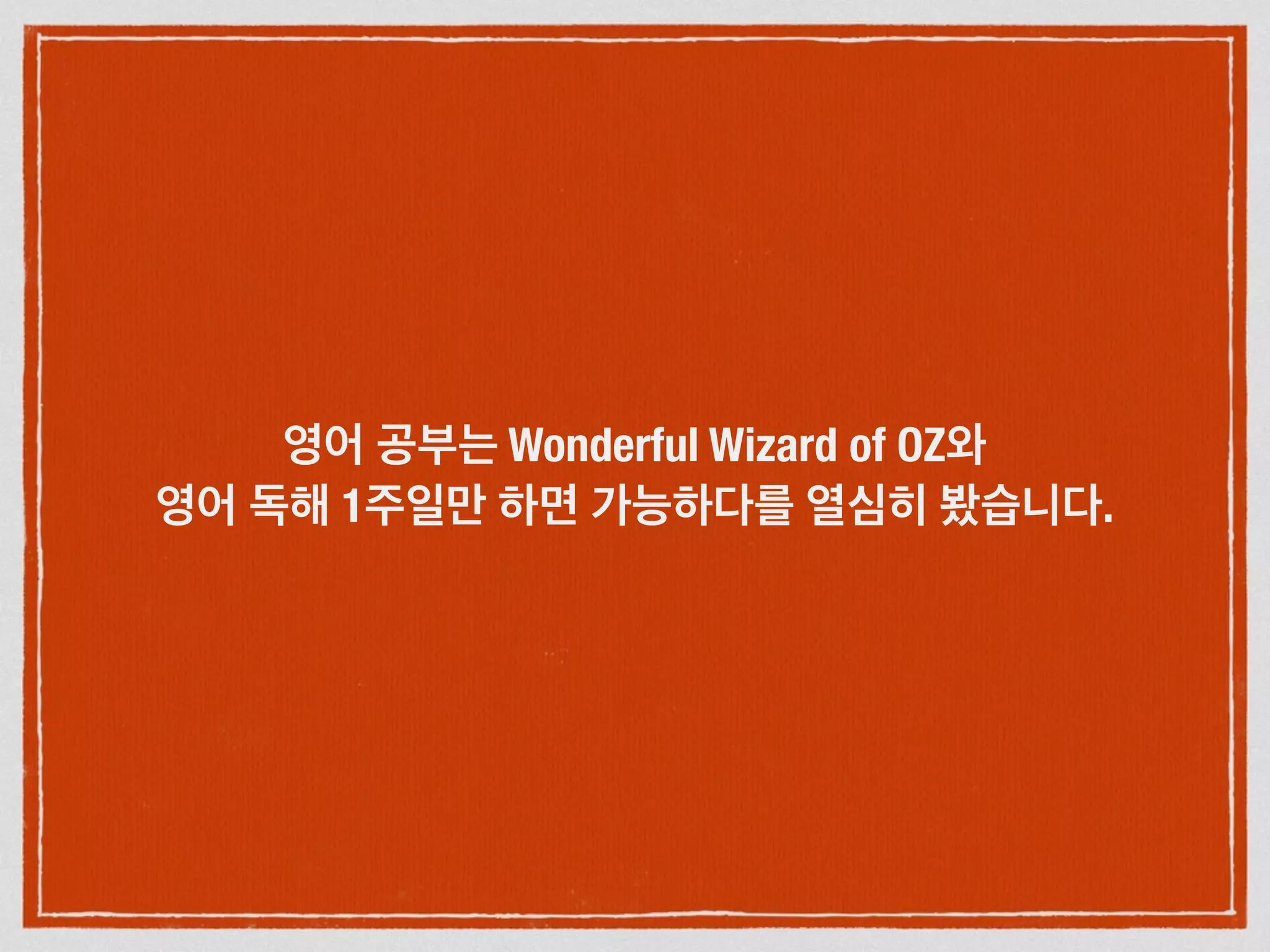 영어 공부는 Wonderful Wizard of OZ와
영어 독해 1주일만 하면 가능하다를 열심히 봤습니다.
 