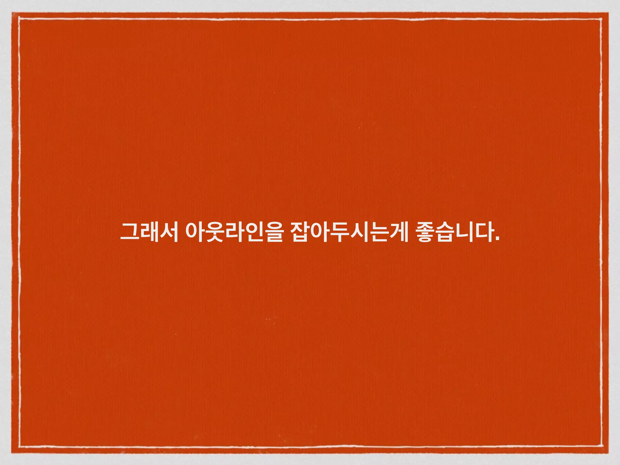 그래서 아웃라인을 잡아두시는게 좋습니다.
 