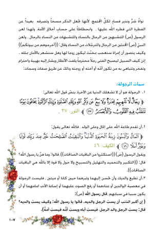 107
‫عن‬ ً‫ا‬‫بعيد‬ ‫وتصرفه‬ ً‫ا‬‫مسخ‬ ‫الذكر‬ ‫جتعل‬ ‫ألنها‬ ‫اجملتمع؛‬ ِّ‫لكل‬ ٍ‫د‬‫فسا‬ ‫ونذير‬ ٍّ‫ر‬‫ش‬ ُ‫ة‬‫نوا‬
‫لعن‬ ‫ولهذا‬ ،‫األمة‬ ‫أخالق‬ ِ‫حساب‬ ‫على‬ ً‫ا‬‫وانحطاط‬ ، ‫عليها‬ ‫اهلل‬ ‫فطره‬ ‫التي‬ ‫الفطرة‬
‫ولعن‬ ، ‫بالرجال‬ ‫النساء‬ ‫من‬ ‫واملتشبهات‬ ‫بالنساء‬ ‫الرجال‬ ‫من‬ ‫املتشبهني‬ )‫(ص‬ ‫الرسول‬
))‫بيوتكم‬ ‫من‬ ‫((أخرجوهم‬ :‫وقال‬ ‫النساء‬ ‫من‬ ‫الت‬ ّ‫واملترج‬ ‫الرجال‬ ‫من‬ ‫اخملنثني‬ )‫(ص‬ ّ‫النبي‬
. ‫مبثله‬ ‫باألمان‬ ‫ستشعر‬ ‫وهل‬ ‫لها‬ ‫زوجا‬ ‫ليكون‬ ‫ّث‬‫ن‬‫مبخ‬ ‫ستعجب‬ ‫إمراة‬ ‫أن‬ ‫يتصور‬ ‫وكيف‬
‫واحترام‬ ‫بهيبة‬ ‫إليه‬ ‫ويشار‬ ‫األنظار‬ ‫يلفت‬ً‫ا‬‫محترم‬ً‫ال‬‫رج‬ ‫الفتى‬ ‫ليصبح‬ ‫السبيل‬ ‫كيف‬ ‫إذن‬
:‫وسمات‬ ‫صفات‬ ‫طريق‬ ‫عن‬ ‫وذلك‬ ‫زوجته‬ ‫أو‬ ‫أخته‬ ‫أو‬ ‫ه‬ّ‫أم‬ ‫تكون‬ ‫من‬ ‫به‬ ‫وتتباهى‬ ‫وتفخر‬
:‫الرجولة‬ ‫سمات‬
:‫تعالى‬ ‫اهلل‬ ‫قول‬ ّ‫بنص‬ ،‫اآلخرة‬ ‫عن‬ ‫الدنيا‬ ‫تشغلك‬ ‫ال‬ ‫أن‬ ‫هو‬ ‫الرجولة‬ .1
‫ﭠ‬‫ﭟ‬‫ﭞ‬‫ﭝ‬‫ﭜ‬ ‫ﭛ‬‫ﭚ‬‫ﭙ‬‫ﭘ‬‫ﭗ‬ ‫ﭖ‬‫ﭕ‬‫ﭔ‬‫ﭓ‬‫ﭒ‬‫ﭑ‬‫ﱫ‬
. ٣٧ :‫النور‬ ‫ﱪ‬‫ﭥ‬‫ﭤ‬‫ﭣ‬‫ﭢ‬‫ﭡ‬
:‫يقول‬ ‫تعالى‬ ‫فاهلل‬ ، ‫الولد‬ ‫وعلى‬ ‫املال‬ ‫على‬ ‫اهلل‬ ‫طاعة‬ ‫تقدم‬ ‫2.أن‬
‫ﭜ‬‫ﭛ‬ ‫ﭚ‬‫ﭙ‬ ‫ﭘ‬‫ﭗ‬‫ﭖ‬‫ﭕ‬‫ﭔ‬‫ﭓ‬‫ﭒ‬‫ﭑ‬‫ﱫ‬
٤٦ :‫الكهف‬ ‫ﱪ‬‫ﭟ‬‫ﭞ‬‫ﭝ‬
‫اهلل؟‬ ‫رسول‬ ‫يا‬ َّ‫ن‬‫ه‬ ‫وما‬:‫قالوا‬ ،))‫الصاحلات‬ ‫الباقيات‬ ‫من‬ ‫((استكثروا‬)‫(ص‬ ‫الرسول‬ ‫ويقول‬
‫الباقيات‬ ‫هي‬ ‫باهلل‬ ‫إال‬ ‫قوة‬ ‫وال‬ ‫حول‬ ‫وال‬ ‫والتسبيح‬ ‫والتهليل‬ ‫والتحميد‬ ‫((التكبير‬ :‫قال‬
.))‫الصاحلات‬
‫الرجولة‬ ‫فليست‬ ، ‫ميتني‬ ‫أو‬ ‫كانا‬ ‫حيني‬ ‫وتبرهما‬ ‫إليهما‬ ‫حتسن‬ ‫وأن‬ ‫والديك‬ ‫تطيع‬ ‫3.أن‬
‫أن‬ ‫أو‬ ‫امامهما‬ ‫األدب‬ ‫إساءة‬ ‫أو‬ ‫عليهما‬ ‫الصوت‬ ‫رفع‬ ‫أو‬ ‫عنادهما‬ ‫أو‬ ‫الوالدين‬ ‫معصية‬ ‫في‬
:)‫(ص‬ ‫اهلل‬ ‫رسول‬ ‫،قال‬ ‫سبابهم‬ ‫في‬ ‫سببا‬ ‫يكون‬
‫والديه؟‬ ّ‫يسب‬ ‫وكيف‬ :‫اهلل‬ ‫رسول‬ ‫يا‬ ‫قالوا‬ .‫والديه‬ ‫الرجل‬ ّ‫يسب‬ ‫أن‬ ‫الذنب‬ ‫أكبر‬ ‫إن‬ (
.)َّ‫ه‬‫أم‬ ّ‫فيسب‬ ‫ه‬َّ‫م‬‫أ‬ ّ‫ويسب‬ ‫أباه‬ ّ‫فيسب‬ ،‫الرجل‬ ‫والد‬ ‫الرجل‬ ّ‫يسب‬ :‫قال‬
 