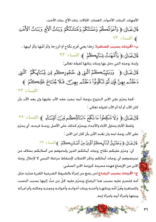 36
.‫األخت‬ ‫بنات‬ ،‫األخ‬ ‫بنات‬ ،‫اخلاالت‬ ،‫العمات‬ ،‫األخوات‬ ،‫البنات‬ ،‫األمهات‬
‫ﮍ‬‫ﮌ‬ ‫ﮋ‬ ‫ﮊ‬‫ﮉ‬ ‫ﮈ‬ ‫ﮇ‬‫ﱫ‬‫ﭨ‬‫ﭧ‬
٢٣ :‫النساء‬ ‫ﱪ‬
. ‫أبيها‬ ّ‫م‬‫وأ‬ ‫ها‬ّ‫أم‬ ّ‫م‬‫وأ‬ ‫الزوجة‬ ‫أم‬ ‫نكاح‬ ‫حترمي‬ ‫يعني‬ ‫وهذا‬ :‫املصاهرة‬ ‫بسبب‬ ‫احملرمات‬ -‫ب‬
٢٣ :‫النساء‬ ‫ﱪ‬ ‫ﮕ‬‫ﮔ‬‫ﱫ‬‫ﭨ‬‫ﭧ‬
:‫تعالى‬ ‫لقوله‬ ‫بناتها‬ ‫وبنات‬ ‫بها‬ ‫دخل‬ ‫التي‬ ‫زوجته‬ ‫وإبنة‬
‫ﮜ‬ ‫ﮛ‬ ‫ﮚ‬ ‫ﮙ‬ ‫ﮘ‬ ‫ﮗ‬ ‫ﮖ‬ ‫ﱫ‬‫ﭨ‬‫ﭧ‬
‫ﱪ‬‫ﮦ‬‫ﮥ‬‫ﮤ‬ ‫ﮣ‬‫ﮢ‬‫ﮡ‬‫ﮠ‬‫ﮟ‬‫ﮞ‬‫ﮝ‬
٢٣ :‫النساء‬
‫بأن‬ ‫األب‬ ‫بعد‬ ‫وإن‬ ‫عليها‬ ‫األب‬ ‫عقد‬ ‫مبجرد‬ ‫أبيه‬ ‫بزوجة‬ ‫الـتزوج‬ ‫االبن‬ ‫على‬ ‫م‬ّ‫ر‬‫يح‬ ‫كما‬
: ‫تعالى‬ ‫لقوله‬ ‫األب‬ ‫أم‬ ‫أبا‬ ‫أو‬ ‫األب‬ ‫كان‬
٢٢ :‫النساء‬ ‫ﭶﱪ‬‫ﭵ‬‫ﭴ‬‫ﭳ‬‫ﭲ‬‫ﭱ‬‫ﭰ‬‫ﱫ‬‫ﭨ‬‫ﭧ‬
‫م‬ّ‫ر‬‫يح‬ ‫أي‬ ،‫فرعـه‬ ‫زوجـة‬ ‫األصل‬ ‫على‬ ‫كذلك‬ ‫م‬ّ‫ر‬‫واألجداد.ويح‬ ‫اآلباء‬ ‫يتناول‬ ‫اآلباء‬ ‫ولفظ‬
: ‫االبن‬ ‫ابن‬ ‫كان‬ ‫بأن‬ ‫األبن‬ ‫ـد‬َ‫ع‬َ‫ب‬ ‫وان‬ ‫ابنه‬ ‫زوجة‬ ‫األب‬ ‫على‬
٢٣ :‫ﱪالنساء‬‫ﮫ‬‫ﮪ‬ ‫ﮩ‬‫ﮨ‬‫ﱫﮧ‬‫ﭨ‬‫ﭧ‬
‫من‬ ‫بخالف‬ ‫أصالبكم‬ ‫من‬ ‫ولدمتوهم‬ ‫الذين‬ ‫أبنائكم‬ ‫زوجات‬ ‫نكاح‬ ‫عليكم‬ ‫م‬ّ‫ر‬‫وح‬ :‫أي‬
‫زوجة‬ ‫إلحالل‬ ‫ال‬ ‫التبني‬ ‫مراعاة‬ ‫إلسقاط‬ ‫االصالب‬ ‫وذكر‬ ‫أبنائكم‬ ‫زوجات‬ ‫أي‬ ‫تبنيتموهم‬
.‫الصلبي‬ ‫االبن‬ ‫كزوجة‬ ‫محرمة‬ ‫فهذه‬ ‫اإلرضاع‬ ‫من‬ ‫االبن‬
‫مثل‬ ‫صارت‬ ‫املقررة‬ ‫الشرعية‬ ‫بالشروط‬ ‫إمرأة‬ ‫من‬ ‫رضع‬ ‫الرضاع:من‬ ‫بسبب‬ ‫احملرمات‬ -‫ج‬
‫النسب‬ ‫بسبب‬ ‫إليها‬ َّ‫مت‬ ‫من‬ ّ‫كل‬ ‫عليه‬ ‫م‬ّ‫ر‬‫ويح‬ ‫الرضاع‬ ‫هذا‬ ‫بسبب‬ ‫عليه‬ ‫فتحرم‬ ‫أمه‬
‫امرأته‬ ‫وأم‬ ‫وخالته‬ ‫وعمتـه‬ ‫وأخواتـه‬ ‫أخوانـه‬ ‫وبنات‬ ‫وأختـه‬ ‫وبناتهـا‬ ‫ه‬ّ‫أم‬ ّ‫ن‬ُ‫ه‬‫و‬ ‫واملصاهرة‬
،‫إبنه‬ ‫وامرأة‬ ‫أبيه‬ ‫وامرأة‬ ‫وبنتها‬
 