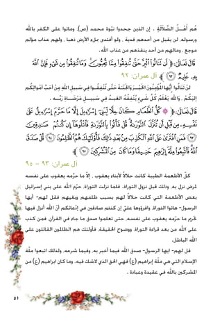 51
‫باهلل‬ ‫الكفر‬ ‫على‬ ‫وماتوا‬ ،)‫(ص‬ ‫محمد‬ ‫وة‬ّ‫ب‬‫ن‬ ‫جحدوا‬ ‫الذين‬ ‫إن‬ . ِ‫ة‬َ‫ل‬َ‫ال‬ َّ‫الض‬ ُ‫ــل‬ْ‫ه‬َ‫أ‬ ‫م‬ُ‫ه‬
‫مؤلم‬ ‫عذاب‬ ‫ولهم‬ ، ‫ذهبا‬ ‫األرض‬ ‫مبلء‬ ‫أفتدى‬ ‫ولو‬ ، ‫فدية‬ ‫أحدهم‬ ‫من‬ ‫يقبل‬ ‫لن‬ ،‫ورسوله‬
.‫اهلل‬ ‫عذاب‬ ‫من‬ ‫ينقذهم‬ ‫أحد‬ ‫من‬ ‫ومالهم‬ ، ‫موجع‬
‫ﭞ‬‫ﭝ‬‫ﭜ‬ ‫ﭛ‬‫ﭚ‬‫ﭙ‬‫ﭘ‬‫ﭗ‬‫ﭖ‬‫ﭕ‬‫ﭔ‬‫ﭓ‬‫ﭒ‬‫ﭑ‬‫ﱫ‬‫ﭨ‬‫ﭧ‬
٩٢ :‫عمران‬ ‫آل‬ ‫ﱪ‬‫ﭡ‬‫ﭠ‬‫ﭟ‬
‫م‬ُ‫ك‬ِ‫ل‬‫وا‬ْ‫م‬‫أ‬ ِّ‫ب‬َ‫أح‬ ْ‫ن‬ِ‫م‬ِ‫هلل‬‫ا‬ ِ‫بيل‬ َ‫س‬‫ي‬ِ‫ف‬‫ـوا‬ُ‫ق‬ِ‫ف‬ْ‫ن‬ُ‫ت‬‫َّى‬‫ت‬َ‫ح‬ َ‫ة‬َ‫ّـ‬‫ن‬َ‫جل‬‫ا‬َ‫و‬َ‫ر‬‫ــ‬ْ‫ي‬َ‫خل‬‫ا‬ َ‫ن‬‫ُو‬‫ن‬ِ‫م‬ْ‫ؤ‬ُ‫مل‬‫ا‬‫ها‬ُّ‫ي‬‫أ‬ ‫وا‬ُ‫ل‬‫َا‬‫ن‬َ‫ت‬ ْ‫ن‬‫ل‬
. ‫ــه‬ِّ‫ب‬َ‫ر‬ ِ‫ة‬‫ــا‬ َ‫ض‬ْ‫ر‬َ‫م‬ ِ‫بيــل‬ َ‫س‬ ‫ي‬ِ‫ف‬ ُ‫د‬‫بـ‬َ‫ع‬‫ال‬ ُ‫ه‬ُ‫ق‬ِ‫ف‬ْ‫ن‬ُ‫ي‬ ٍ‫يء‬ َ‫ش‬ َّ‫ل‬ُ‫ك‬ ُ‫م‬َ‫ل‬ْ‫ع‬َ‫ي‬ ُ‫اهلل‬َ‫و‬ ، ْ‫م‬ُ‫ك‬َ‫ي‬‫إل‬
‫ﭭ‬ ‫ﭬ‬‫ﭫ‬‫ﭪ‬‫ﭩ‬‫ﭨ‬ ‫ﭧ‬‫ﭦ‬‫ﭥ‬‫ﭤ‬‫ﭣ‬‫ﭢ‬‫ﱫ‬‫ﭨ‬‫ﭧ‬
‫ﭻ‬ ‫ﭺ‬‫ﭹ‬‫ﭸ‬‫ﭷ‬‫ﭶ‬‫ﭵ‬‫ﭴ‬‫ﭳ‬ ‫ﭲ‬‫ﭱ‬‫ﭰ‬‫ﭯ‬‫ﭮ‬
‫ﮊ‬‫ﮉ‬‫ﮈ‬‫ﮇ‬‫ﮆ‬‫ﮅ‬‫ﮄ‬‫ﮃ‬‫ﮂ‬‫ﮁ‬‫ﮀ‬‫ﭿ‬‫ﭾ‬‫ﭽ‬‫ﭼ‬
‫ﱪ‬‫ﮕ‬‫ﮔ‬‫ﮓ‬ ‫ﮒ‬‫ﮑ‬‫ﮐ‬ ‫ﮏ‬‫ﮎ‬‫ﮍ‬‫ﮌ‬‫ﮋ‬
٩٥ - ٩٣ :‫عمران‬ ‫آل‬
‫نفسه‬ ‫على‬ ‫يعقوب‬ ‫مه‬َّ‫ر‬‫ح‬ ‫ما‬ ّ‫ال‬‫إ‬ ، ‫يعقوب‬ ‫ألبناء‬ ً‫ال‬‫حال‬ ‫كانت‬ ‫الطيبة‬ ‫األطعمة‬ ّ‫كل‬
‫إسرائيل‬ ‫بني‬ ‫على‬ ‫اهلل‬ ‫م‬ّ‫ر‬‫ح‬ ،‫التوراة‬ ‫نزلت‬ ‫فلما‬ .‫التوراة‬ ‫نزول‬ ‫قبل‬ ‫وذلك‬ ،‫به‬ ‫نزل‬ ‫ملرض‬
‫أيها‬ -‫لهم‬ ‫فقل‬ ‫وبغيهم‬ ‫ظلمهم‬ ‫بسبب‬ ‫لهم‬ ً‫ال‬‫حال‬ ‫كانت‬ ‫التي‬ ‫األطعمة‬ ‫بعض‬
‫فيها‬ ‫أنزل‬ ‫اهلل‬ ّ‫ن‬‫أ‬ ‫عائكم‬ّ‫د‬‫إ‬ ‫في‬ ‫صادقني‬ ‫كنتم‬ ‫إن‬ ّ‫علي‬ ‫واقرؤوها‬ ،‫التوراة‬ ‫هاتوا‬ -‫الرسول‬
‫كذب‬ ‫فمن‬ ،‫القرآن‬ ‫في‬ ‫جاء‬ ‫ما‬ ‫صدق‬ ‫تعلموا‬ ‫حتى‬ ،‫نفسه‬ ‫على‬ ‫يعقوب‬ ‫مه‬ّ‫ر‬‫ح‬ ‫ما‬ ‫حترمي‬
‫على‬ ‫القائلون‬ ‫الظاملون‬ ‫هم‬ ‫فأولئك‬ ،‫احلقيقة‬ ‫ووضوح‬ ،‫التوراة‬ ‫قراءة‬ ‫بعد‬ ‫من‬ ‫اهلل‬ ‫على‬
.‫الباطل‬ ‫اهلل‬
‫ة‬ّ‫ل‬‫م‬ ‫اتبعوا‬ ‫ولذلك‬ ،‫شرعه‬ ‫وفيما‬ ،‫به‬ ‫أخبر‬ ‫فيما‬ ‫اهلل‬ ‫صدق‬ -‫الرسول‬ ‫ايها‬ -‫لهم‬ ‫قل‬
‫من‬ )‫(ع‬ ‫ابراهيم‬ ‫كان‬ ‫وما‬ .‫فيه‬ ‫الشك‬ ‫الذي‬ ‫احلق‬ ‫فهي‬ )‫(ع‬ ‫إبراهيم‬ ‫ة‬ّ‫ل‬‫م‬ ‫هي‬ ‫التي‬ ‫اإلسالم‬
. ‫وعبادة‬ ‫عقيدة‬ ‫في‬ ‫باهلل‬ ‫املشركني‬
 