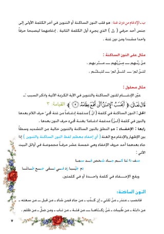 ‫إلى‬ ‫األولى‬ ‫الكلمة‬ ‫آخر‬ ‫في‬ ‫التنوين‬ ‫أو‬ ‫الساكنة‬ ‫النون‬ ‫قلب‬ ‫هو‬ :‫غنة‬‫دون‬‫من‬‫اإلدغام‬‫ـ‬‫ب‬
ً‫ا‬‫حرف‬ ‫ليصبحا‬ ‫إدغامهما‬ ، ‫الثانية‬ ‫الكلمة‬ ‫أول‬ ‫يجيء‬ ‫الذي‬ ) ‫رل‬ ( ‫حرفي‬ ‫أحد‬ ‫جنس‬
. ‫غنة‬ ‫دون‬ ‫ومن‬ ‫مشددا‬ ‫واحدا‬
: ‫الساكنة‬ ‫النون‬ ‫على‬ ‫مثال‬
. ‫بهم‬ ‫ر‬َّ‫مـــ‬ ‫ـــ‬ ‫هم‬ِّ‫ب‬‫ر‬ْ‫ر‬‫ـ‬ِ‫م‬ ‫ـــ‬ ‫ـهم‬ِّ‫ب‬‫ر‬ ْ‫ن‬‫م‬
. ‫ـم‬َّ‫ـلـ‬ِ‫ـ‬‫لئ‬ ‫ـــ‬َ ‫لم‬ ْ‫لئــل‬ ‫ـــ‬َ ‫لم‬ ْ‫ن‬‫لئـ‬
: ‫محلول‬ ‫مثال‬
‫:ـ‬ ‫السبب‬ ‫واذكر‬ ‫اآلتية‬ ‫الكرمية‬ ‫اآلية‬ ‫في‬ ‫والتنوين‬ ‫الساكنة‬ ‫للنون‬ ‫اإلدغـــام‬ ّ‫ين‬‫ع‬
٣ :‫القيامة‬ ‫ﱪ‬‫ﮙ‬‫ﮘ‬‫ﮗ‬‫ﮖ‬‫ﮕ‬‫ﮔ‬‫ﱫ‬‫ﭨ‬‫ﭧ‬
‫بعدها‬ ‫الالم‬ ‫حرف‬ْ ‫جملي‬ ‫غنة‬ ‫من‬ ً‫ا‬‫إدغـام‬ ‫مدغمة‬ ) ْ‫ن‬‫ا‬ ( ‫كلمة‬ ‫في‬ ‫الساكنة‬ ‫النون‬ :‫احلل‬
. ‫بعدها‬ ‫النون‬ ‫حرف‬ ‫جمليء‬ ‫بغنـة‬ً ‫ادغـاما‬ ‫مدغمة‬ )ْ‫ن‬‫(لـ‬ ‫كلمة‬ ‫في‬ ‫والنون‬
ً‫ا‬‫وسط‬ ‫التشديد‬ ‫من‬ ‫خالية‬ ‫والتنوين‬ ‫الساكنة‬ ‫بالنون‬ ‫النطق‬ ‫هو‬ : ‫اإلخفــاء‬ : ‫رابعا‬
‫إذا‬ ) ‫والتنوين‬ ‫الساكنة‬ ‫النون‬ ‫لفظ‬ ‫معظم‬ ‫إخفاء‬ ‫أي‬ ( ‫الغنة‬ ‫مع‬ ‫واإلدغام‬ ‫اإلظهار‬ ‫بني‬
‫البيت‬ ‫أوائل‬ ‫في‬ ‫مجموعـة‬ ً‫ا‬‫حرفـ‬ ‫عشر‬ ‫خمسة‬ ‫وهي‬ ‫اإلخفاء‬ ‫حروف‬ ‫أحد‬ ‫بعدهما‬ ‫جاء‬
: ‫اآلتي‬
‫سمـا‬ ‫قــد‬ ‫شخص‬ ‫جــاد‬ ‫كــم‬ ‫ثنا‬ ‫ذا‬ ‫صف‬
‫ظــــاملــــا‬ ‫ضــــع‬ ‫تـــــقى‬ ‫فـــــي‬ ‫زد‬ ‫ـــبـا‬ِّ‫ي‬‫ط‬ ‫دم‬
.‫كلمتني‬ ‫في‬ ‫أو‬ ‫واحــدة‬ ‫كلمة‬ ‫في‬ ‫اإلخـــفاء‬ ‫ويقع‬
:‫الساكنة‬ ‫النون‬
‫ـ‬ ‫سعته‬ ‫من‬ ‫ــ‬ ‫قبل‬ ‫من‬ ‫ـ‬ ‫شاء‬ ‫فمن‬ ‫جاء‬ ‫من‬ ‫ـ‬ ‫ب‬ّ‫كـذ‬ ‫إن‬ ‫ـ‬ ‫ثلثي‬ ْ‫ن‬‫م‬ ‫ـ‬ ‫منذر‬ ‫ـ‬ ‫فانصب‬
. ‫ظلم‬ ‫من‬ ‫ـ‬ َّ‫ضل‬ ‫ومن‬ ‫ـ‬ ‫تـاب‬ ‫من‬ ‫ـ‬ ‫فئـة‬ ‫من‬ ‫ـــ‬ ‫اهـا‬ّ‫زكــ‬ ْ‫ن‬َ‫م‬ ‫ـ‬ ‫يبات‬ ّ‫ط‬ ‫من‬ ‫ـ‬ ‫ة‬ّ‫دابـ‬ ‫من‬
 