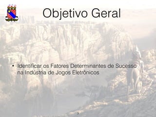 Objetivo Geral
• Identiﬁcar os Fatores Determinantes de Sucesso
na Indústria de Jogos Eletrônicos
3
 