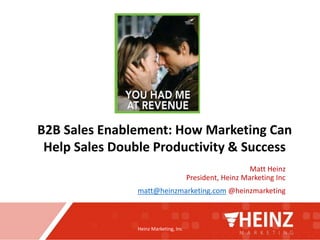 Heinz Marketing, Inc
Matt Heinz
President, Heinz Marketing Inc
matt@heinzmarketing.com @heinzmarketing
B2B Sales Enablement: How Marketing Can
Help Sales Double Productivity & Success
 