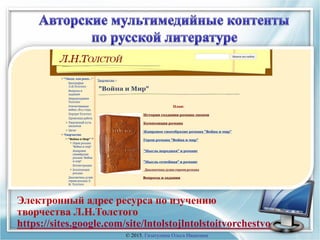 Электронный адрес ресурса по изучению
творчества Л.Н.Толстого
https://sites.google.com/site/lntolstojlntolstoitvorchestvo
© 2015, Гизатулина Ольга Ивановна
 