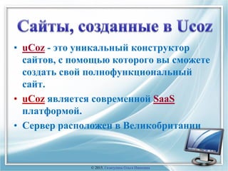 • uCoz - это уникальный конструктор
сайтов, с помощью которого вы сможете
создать свой полнофункциональный
сайт.
• uCoz является современной SaaS
платформой.
• Сервер расположен в Великобритании
© 2015, Гизатулина Ольга Ивановна
 
