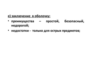 е) заключение в оболочку:
• преимущества – простой, безопасный,
недорогой;
• недостатки - только для острых предметов;
 