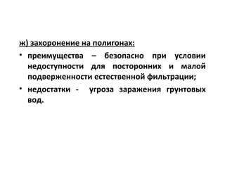 ж) захоронение на полигонах:
• преимущества – безопасно при условии
недоступности для посторонних и малой
подверженности естественной фильтрации;
• недостатки - угроза заражения грунтовых
вод.
 