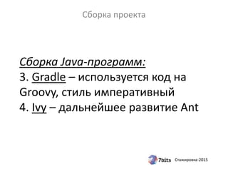 Стажировка-2015
Сборка Java-программ:
3. Gradle – используется код на
Groovy, стиль императивный
4. Ivy – дальнейшее развитие Ant
Сборка проекта
 