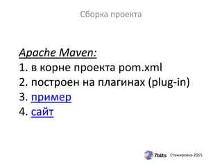 Стажировка-2015
Apache Maven:
1. в корне проекта pom.xml
2. построен на плагинах (plug-in)
3. пример
4. сайт
Сборка проекта
 