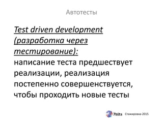 Стажировка-2015
Test driven development
(разработка через
тестирование):
написание теста предшествует
реализации, реализация
постепенно совершенствуется,
чтобы проходить новые тесты
Автотесты
 