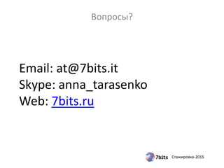 Стажировка-2015
Email: at@7bits.it
Skype: anna_tarasenko
Web: 7bits.ru
Вопросы?
 