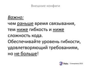 Стажировка-2015
Важно:
чем раньше время связывания,
тем ниже гибкость и ниже
сложность кода.
Обеспечивайте уровень гибкости,
удовлетворяющий требованиям,
но не больше!
Внешние конфиги
 