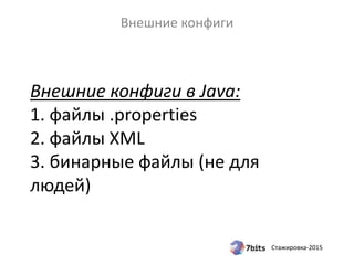 Стажировка-2015
Внешние конфиги в Java:
1. файлы .properties
2. файлы XML
3. бинарные файлы (не для
людей)
Внешние конфиги
 