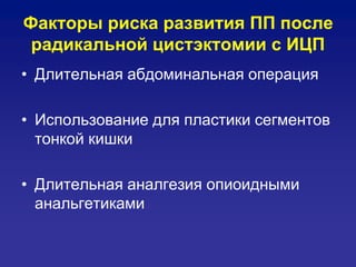 Факторы риска развития ПП после
радикальной цистэктомии с ИЦП
• Длительная абдоминальная операция
• Использование для пластики сегментов
тонкой кишки
• Длительная аналгезия опиоидными
анальгетиками
 