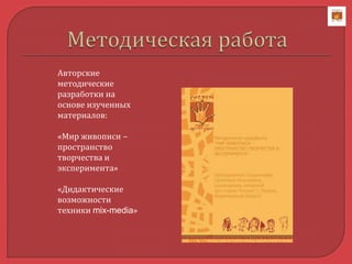 Авторские
методические
разработки на
основе изученных
материалов:
«Мир живописи –
пространство
творчества и
эксперимента»
«Дидактические
возможности
техники mix-media»
 