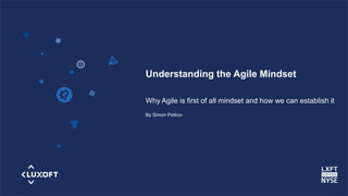 www.luxoft.com
Understanding the Agile Mindset
Why Agile is first of all mindset and how we can establish it
By Simon Petkov
 