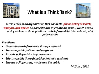 What is a Think Tank?
A think tank is an organization that conducts public-policy research,
analysis, and advice on domest...