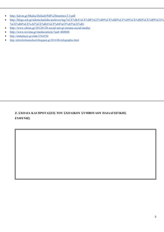 • http://kdvm.gr/Media/Default/Pdf%20enotites/3.5.pdf
• http://blogs.sch.gr/nikmichailidis/archives/tag/%CE%BA%CE%BF%CE%B9%CE%BD%CF%89%CE%BD%CE%B9%CE%B
%CE%B4%CE%AF%CE%BA%CF%84%CF%85%CE%B1
• http://www.eltrun.gr/20120128-social-net-gr-ereuna-social-media/
• http://www.tovima.gr/media/article/?aid=460048
• http://slideplayer.gr/slide/2764350/
• http://pliroforikiatschool.blogspot.gr/2014/06/infographic.html
Ζ. ΣΧΟΛΙΑ ΚΑΙ ΠΡΟΤΑΣΕΙΣ ΤΟΥ ΣΧΟΛΙΚΟΥ ΣΥΜΒΟΥΛΟΥ ΠΑΙΔΑΓΩΓΙΚΗΣ
ΕΥΘΥΝΗΣ
5
 