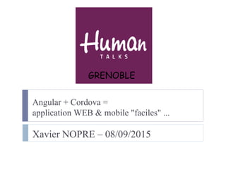 Angular + Cordova =
application WEB & mobile "faciles" ...
Xavier NOPRE – 08/09/2015
GRENOBLE
 