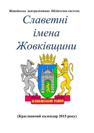 Жовківська централізована бібліотечна система
Славетні
імена
Жовківщини
(Краєзнавчий календар 2015 року)
 