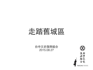 ⾛走踏舊城區
台中⽂文史復興組合
2015.08.27
 