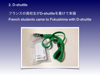 2. D-shuttle?
ե󥹤θУD-shuttleŤ
French students came to Fukushima with D-shuttle
 