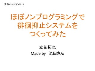 ほぼノンプログラミングで
徘徊抑止システムを
つくってみた
立花拓也
Made by 池田さん
青森ハッカソン2015
 