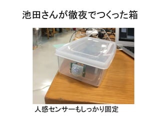 池田さんが徹夜でつくった箱
人感センサーもしっかり固定
 