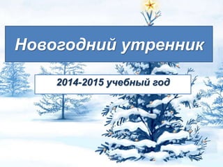 Новогодний утренник
2014-2015 учебный год
 