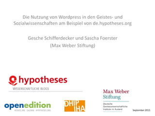 Die Nutzung von Wordpress in den Geistes- und
Sozialwissenschaften am Beispiel von de.hypotheses.org
Gesche Schifferdecker und Sascha Foerster
(Max Weber Stiftung)
September 2015
 