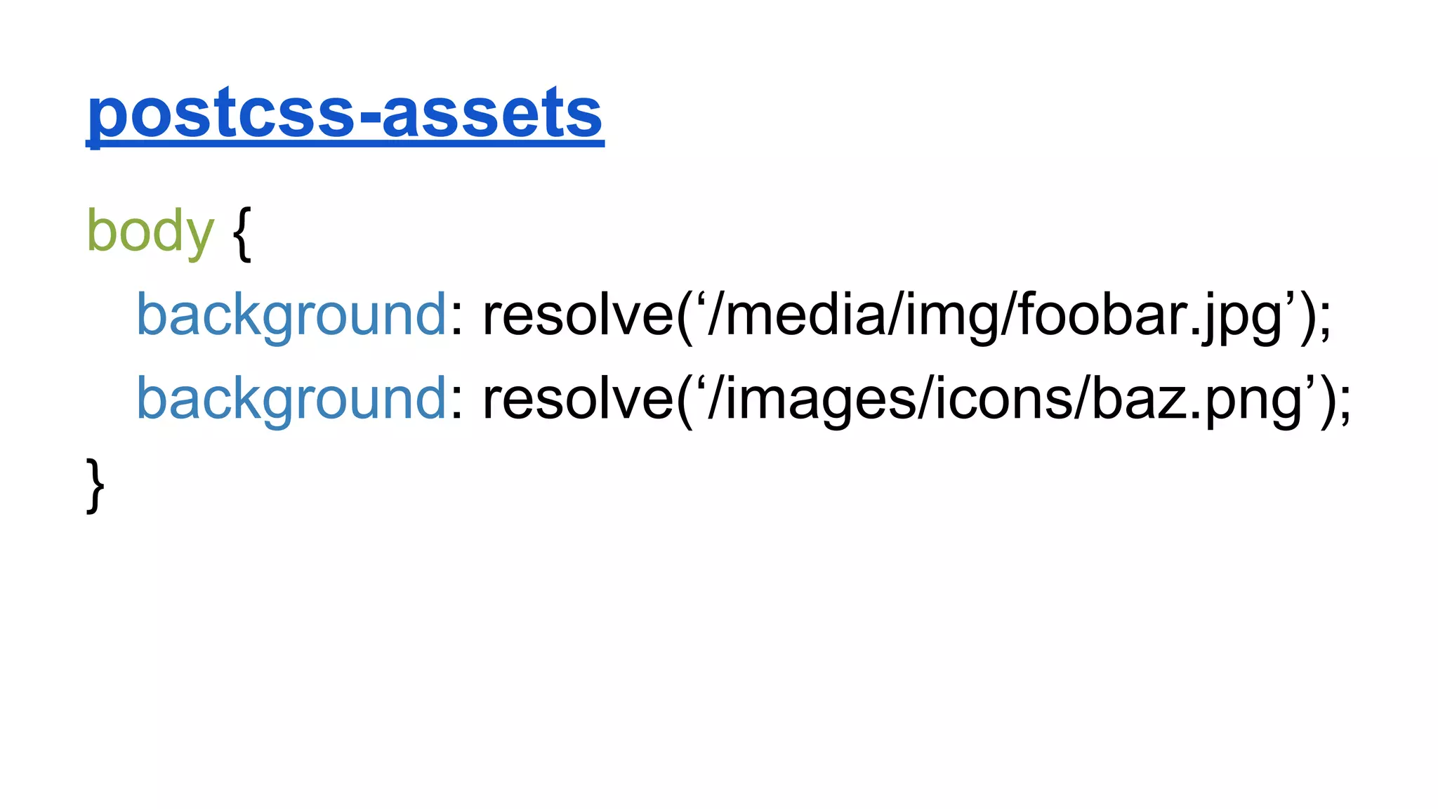 postcss-assets
body {
background: resolve(‘/media/img/foobar.jpg’);
background: resolve(‘/images/icons/baz.png’);
}
 